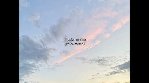 physics or fate (voice memo)